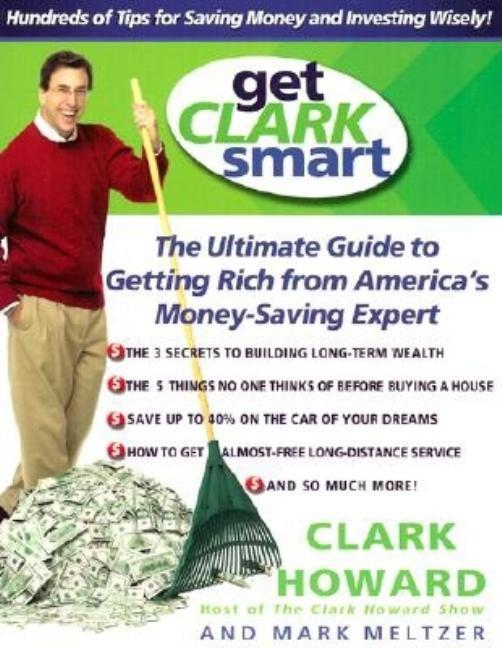 Get Clark Smart : The Ultimate Guide To Getting Rich From America's Money- Saving Expert by Clark Howard and Mark Meltzer