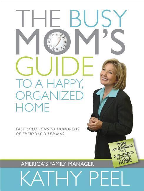 Busy Mom's Guide To A Happy, Organized Home : Fast Solutions To Hundreds Of Everyday Dilemmas by Kathy Peel