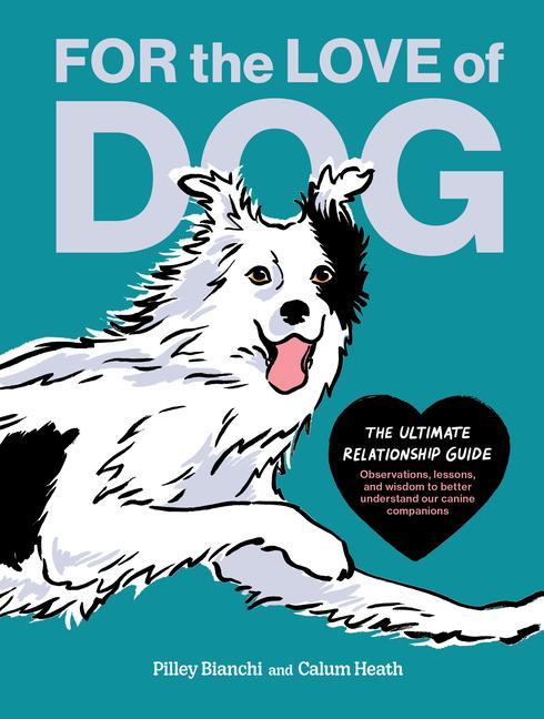For The Love Of Dog : The Ultimate Relationship Guide-- Observations, Lessons, And Wisdom To Better Understand Our Canine Companions by Pilley Bianchi