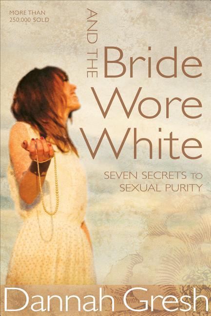 And The Bride Wore White : Seven Secrets To Sexual Purity by Dannah Gresh