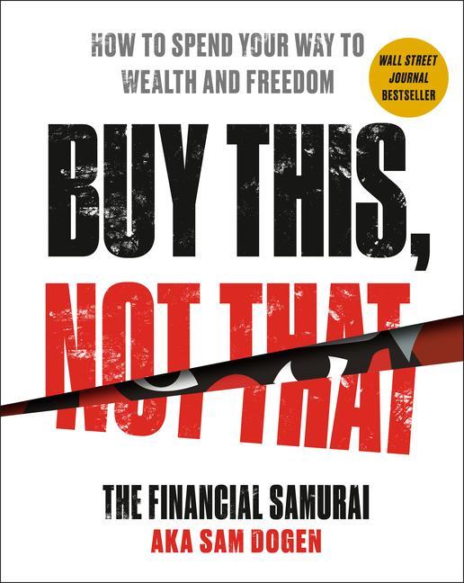 Buy This, Not That : How To Spend Your Way To Wealth And Freedom by Sam Dogen