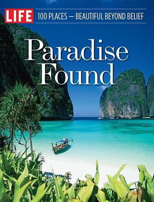 Paradise Found : 100 Places, Beautiful Beyond Belief by Life Magazine