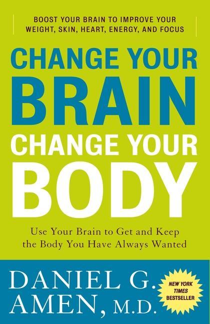 Change Your Brain, Change Your Body : Use Your Brain To Get And Keep The Body You Have Always Wanted by Daniel G Amen