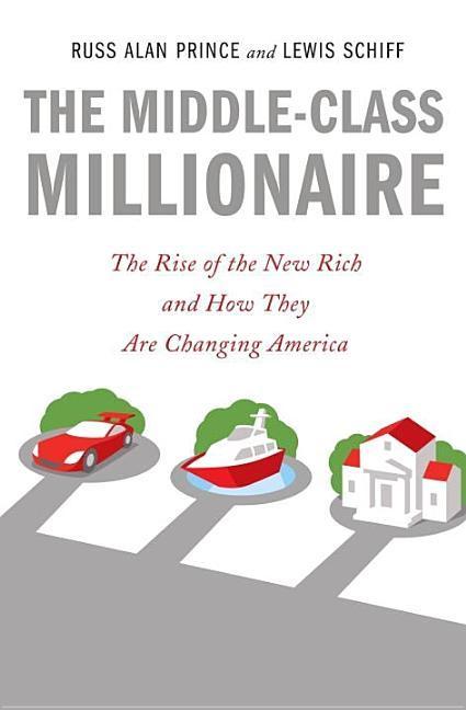 Middle- Class Millionaire : The Rise Of The New Rich And How They Are Changing America by Russ Alan Prince and Lewis Schiff