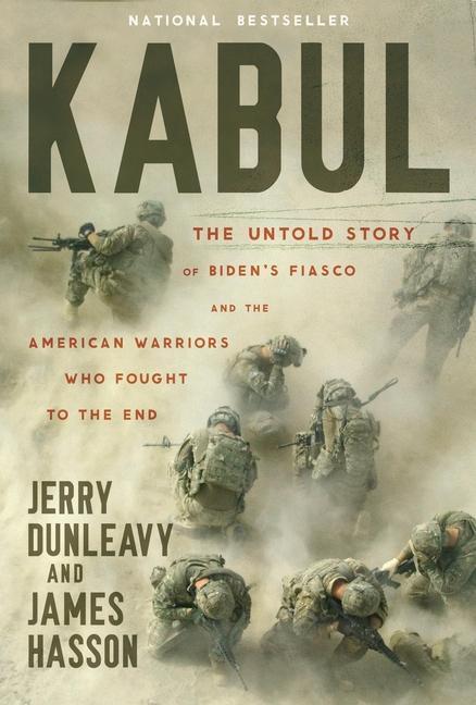 Kabul : The Untold Story Of Biden's Fiasco And The American Warriors Who Fought To The End by Jerry Dunleavy and James Hasson