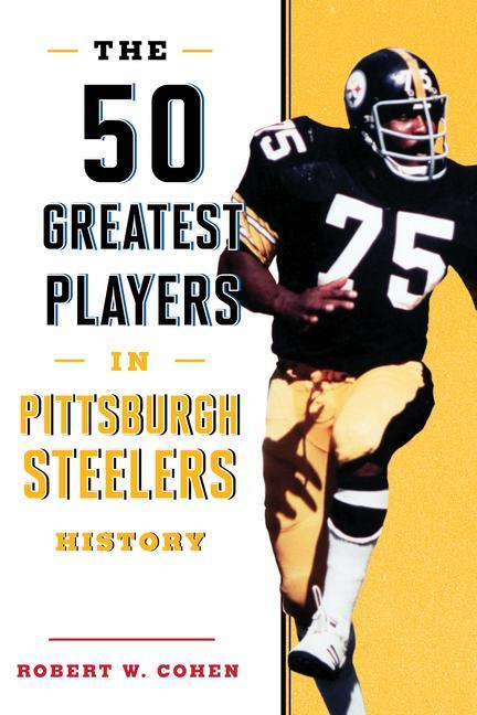 50 Greatest Players In Pittsburgh Steelers History by Robert W Cohen