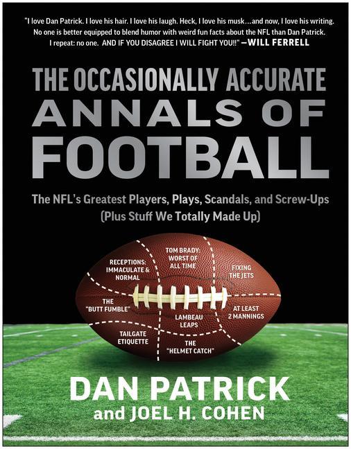 Occasionally Accurate Annals Of Football : The Nfl's Greatest Players, Plays, Scandals, And Screw- Ups (Plus Stuff We Totally Made Up) by Dan Patrick and Joel H Cohen