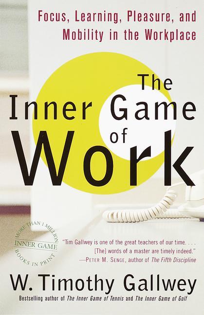 Inner Game Of Work : Focus, Learning, Pleasure, And Mobility In The Workplace by W Timothy Gallwey