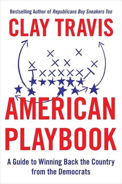 American Playbook : A Guide To Winning Back The Country From The Democrats by Clay Travis