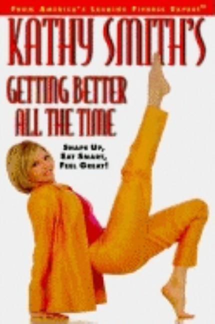 Getting Better All The Time : Shape Up, Eat Smart, Feel Great! by Kathy Smith