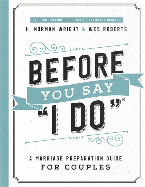 Before You Say I Do : A Marriage Preparation Guide For Couples (Rerelease) by H Norman Wright and Wes Roberts