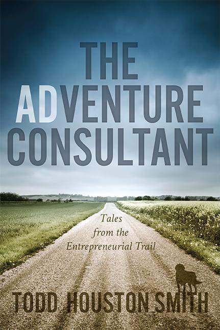 Adventure Consultant : Tales From The Entrepreneurial Trail by Todd Houston Smith