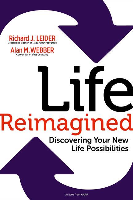 Life Reimagined : Discovering Your New Life Possibilities by Richard J Leider and Alan M Webber