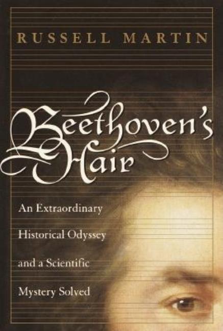 Beethoven's Hair : An Extraordinary Historical Odyssey And A Scientific Mystery Solved by Russell Martin