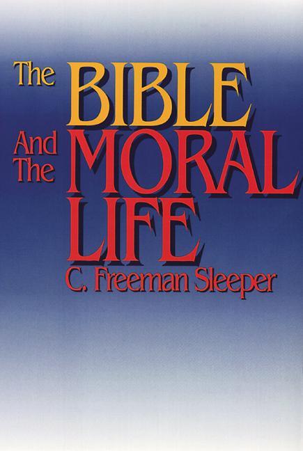 Bible And The Moral Life by C Freeman Sleeper