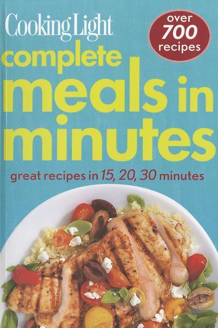 Complete Meals In Minutes : Over 700 Great Recipes by Cooking Light